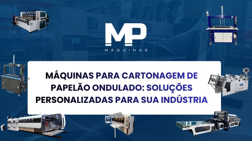 Máquinas para Cartonagem de Papelão Ondulado: Soluções Personalizadas para sua Indústria